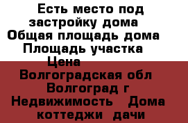 Есть место под застройку дома. › Общая площадь дома ­ 3 › Площадь участка ­ 11 › Цена ­ 160 000 - Волгоградская обл., Волгоград г. Недвижимость » Дома, коттеджи, дачи продажа   